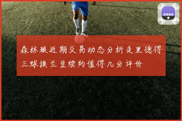 森林狼近期交易动态分析走里德得三球换兰豆续约值得几分评价