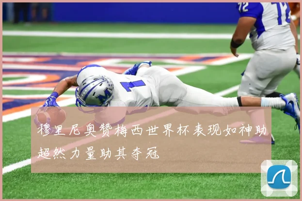 穆里尼奥赞梅西世界杯表现如神助超然力量助其夺冠