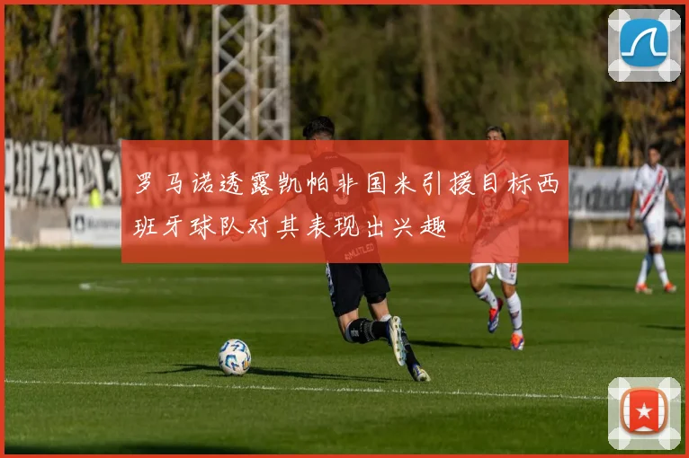 罗马诺透露凯帕非国米引援目标西班牙球队对其表现出兴趣