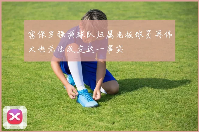 富保罗强调球队归属老板球员再伟大也无法改变这一事实