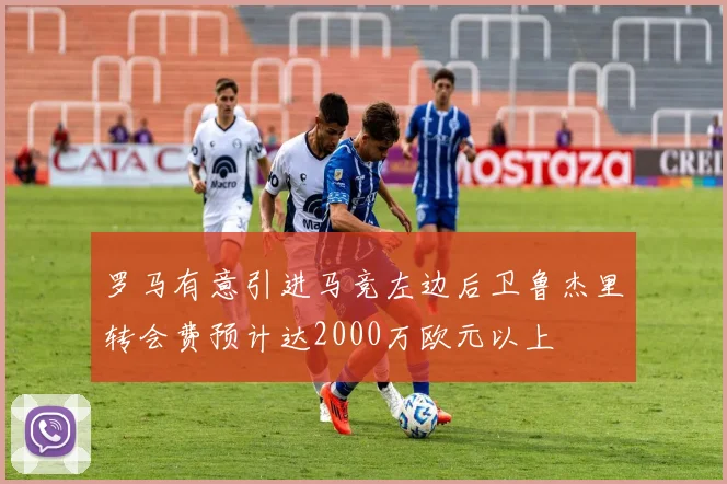 罗马有意引进马竞左边后卫鲁杰里转会费预计达2000万欧元以上
