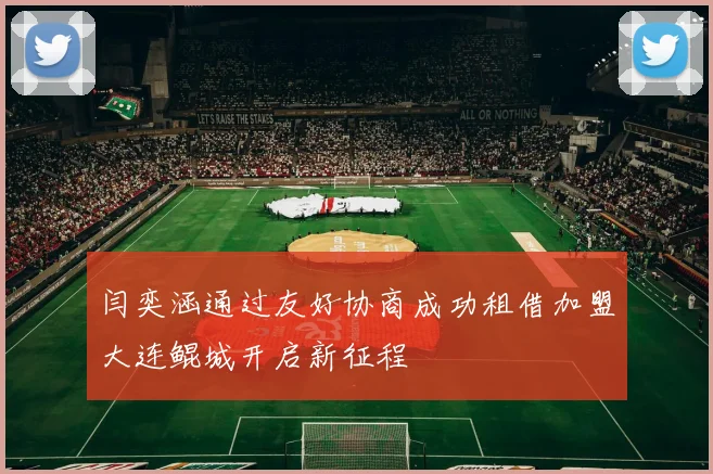 闫奕涵通过友好协商成功租借加盟大连鲲城开启新征程